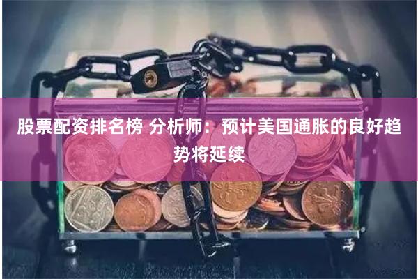 股票配资排名榜 分析师：预计美国通胀的良好趋势将延续