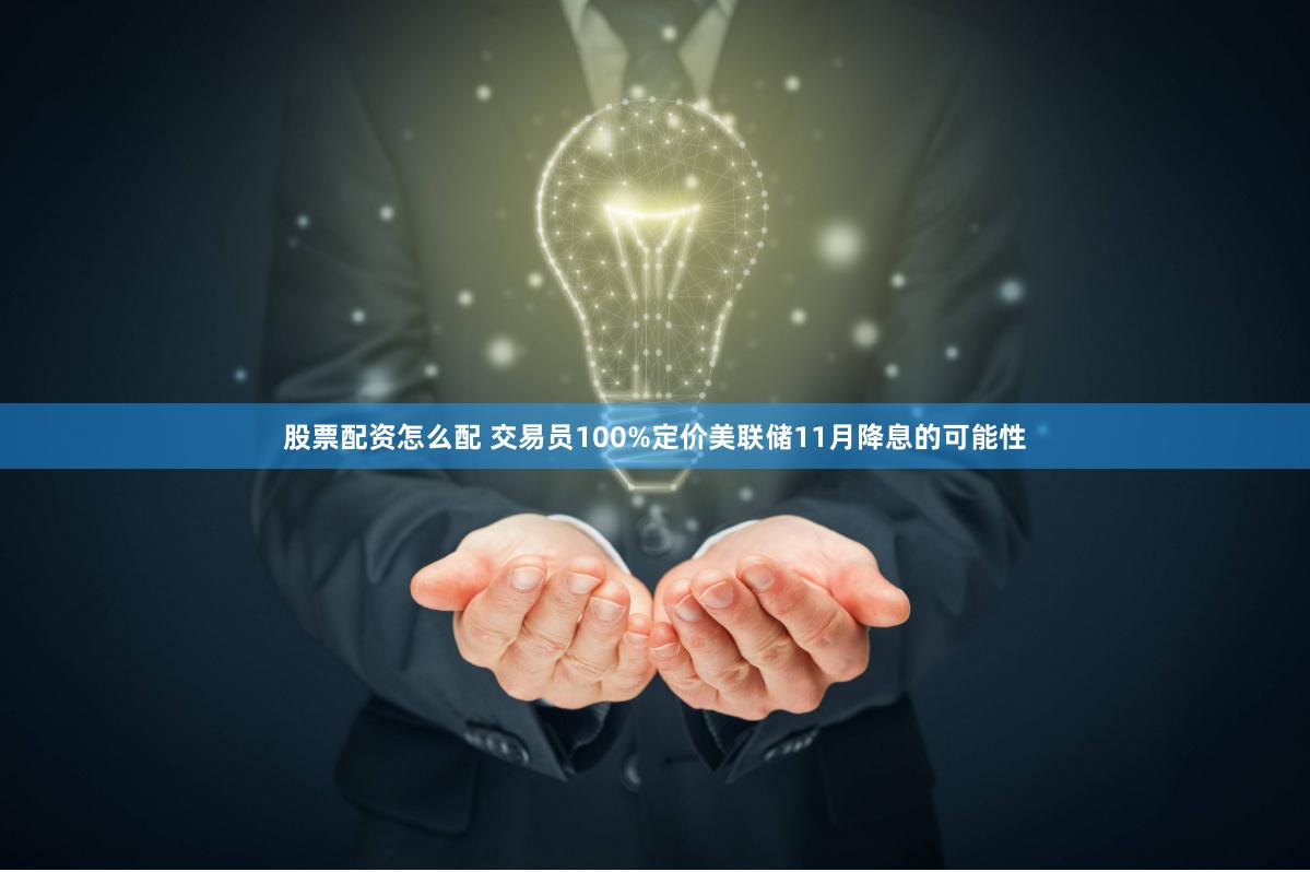 股票配资怎么配 交易员100%定价美联储11月降息的可能性