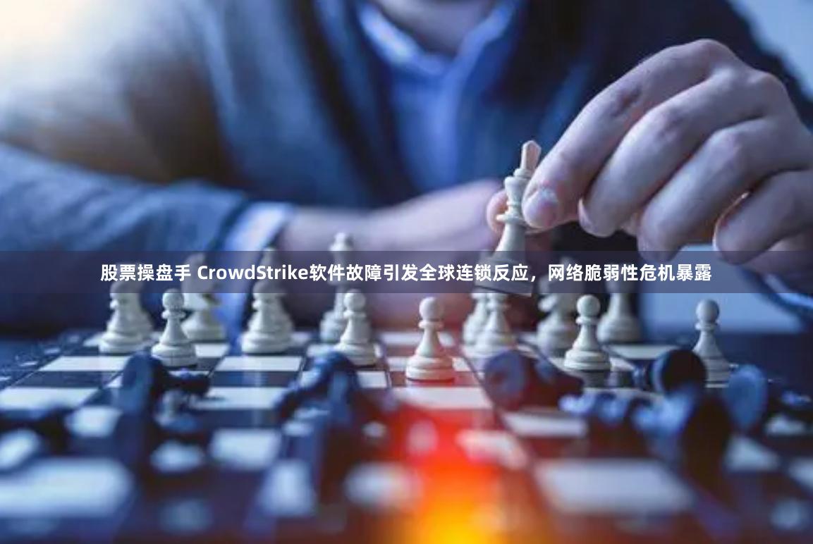 股票操盘手 CrowdStrike软件故障引发全球连锁反应，网络脆弱性危机暴露