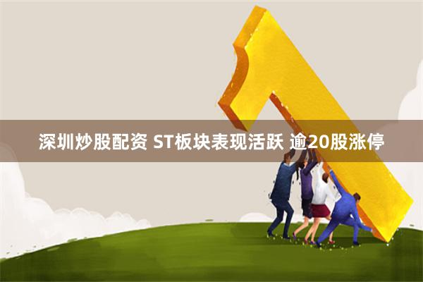 深圳炒股配资 ST板块表现活跃 逾20股涨停