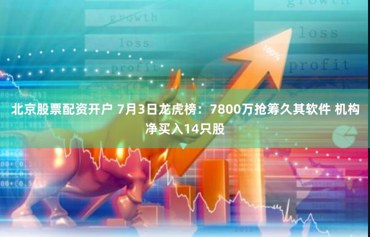 北京股票配资开户 7月3日龙虎榜：7800万抢筹久其软件 机构净买入14只股