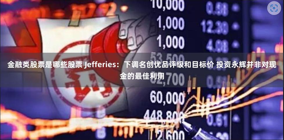 金融类股票是哪些股票 Jefferies：下调名创优品评级和目标价 投资永辉并非对现金的最佳利用