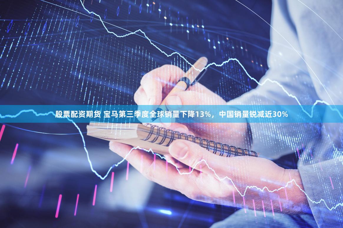 股票配资期货 宝马第三季度全球销量下降13%，中国销量锐减近30%