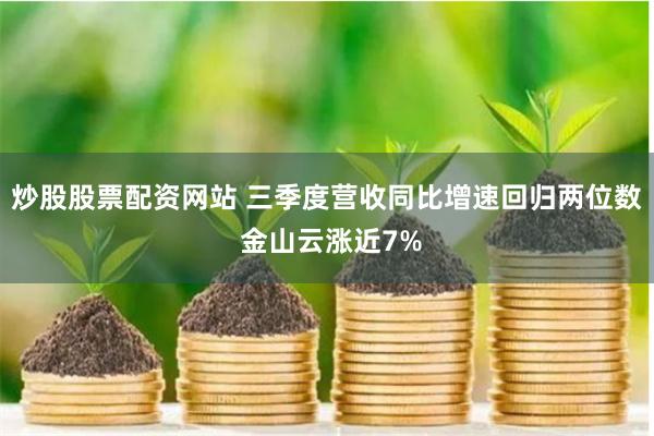 炒股股票配资网站 三季度营收同比增速回归两位数 金山云涨近7%