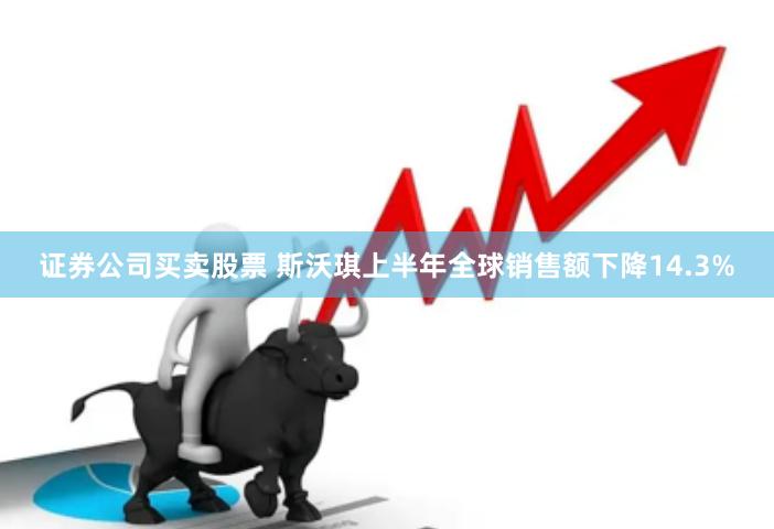 证券公司买卖股票 斯沃琪上半年全球销售额下降14.3%