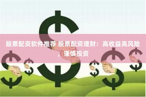 股票配资软件推荐 股票配资理财：高收益高风险，谨慎投资