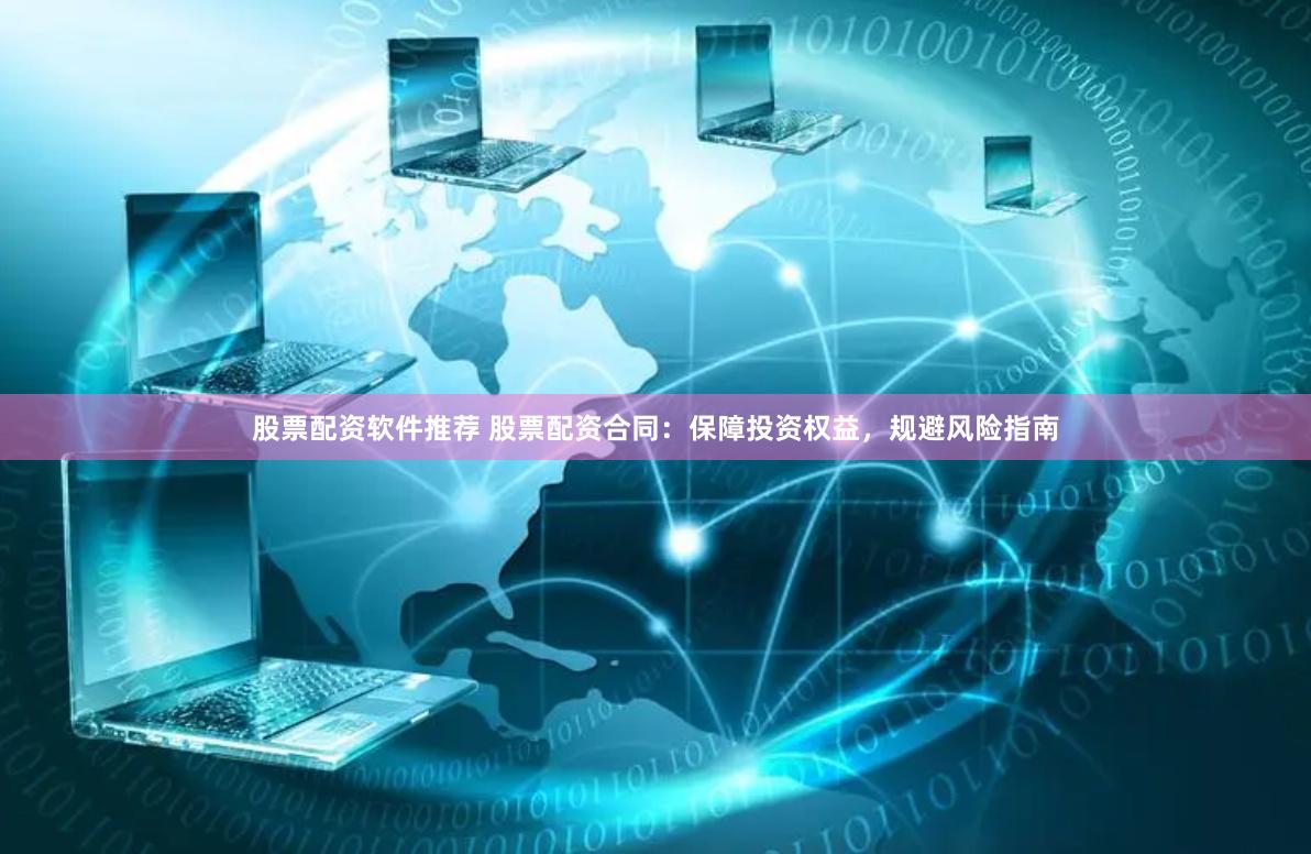 股票配资软件推荐 股票配资合同：保障投资权益，规避风险指南