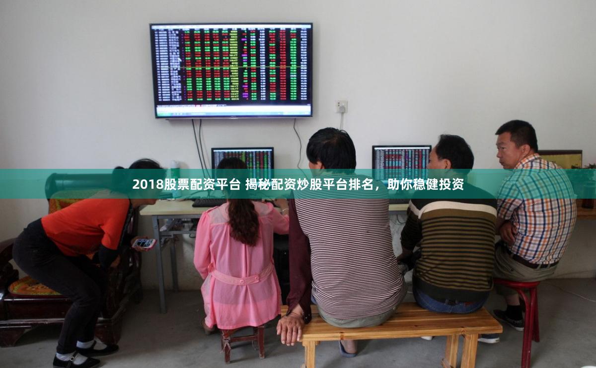 2018股票配资平台 揭秘配资炒股平台排名，助你稳健投资