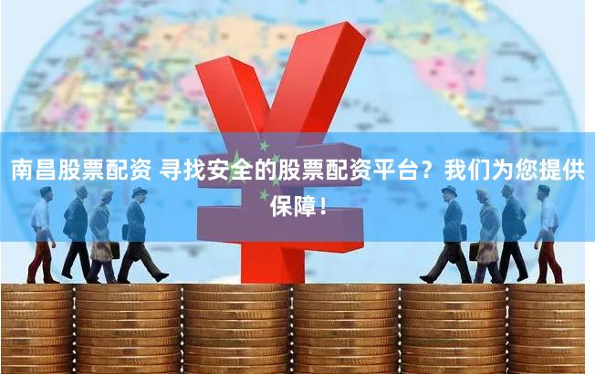 南昌股票配资 寻找安全的股票配资平台？我们为您提供保障！