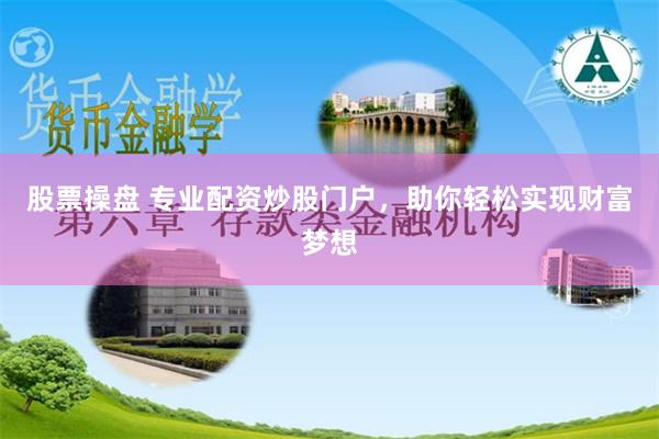 股票操盘 专业配资炒股门户，助你轻松实现财富梦想
