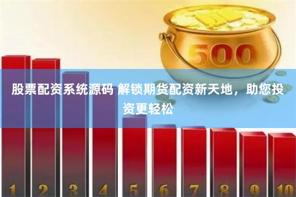 股票配资系统源码 解锁期货配资新天地，助您投资更轻松