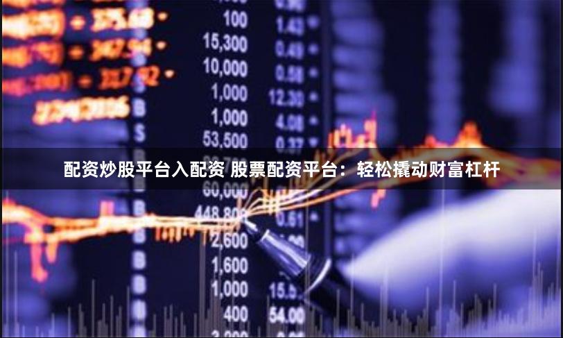 配资炒股平台入配资 股票配资平台：轻松撬动财富杠杆