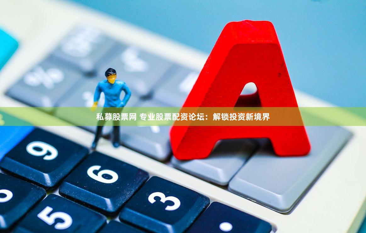 私募股票网 专业股票配资论坛：解锁投资新境界
