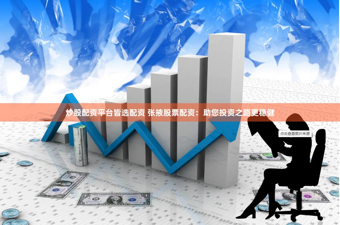 炒股配资平台皆选配资 张掖股票配资：助您投资之路更稳健