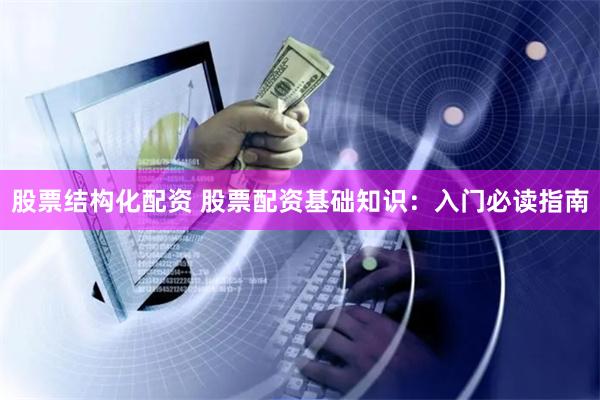 股票结构化配资 股票配资基础知识：入门必读指南