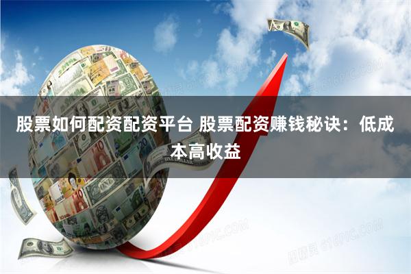 股票如何配资配资平台 股票配资赚钱秘诀：低成本高收益