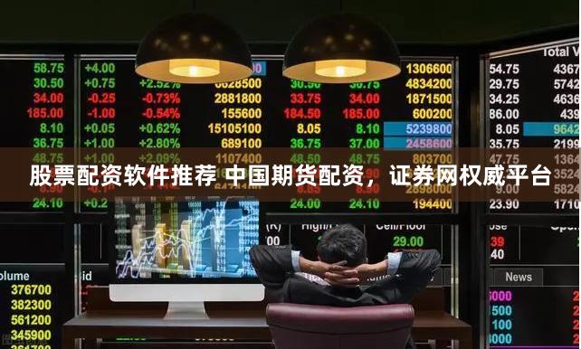 股票配资软件推荐 中国期货配资，证券网权威平台