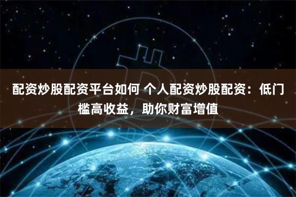 配资炒股配资平台如何 个人配资炒股配资：低门槛高收益，助你财富增值